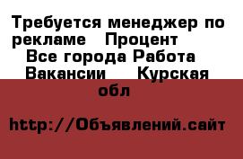 Требуется менеджер по рекламе › Процент ­ 50 - Все города Работа » Вакансии   . Курская обл.